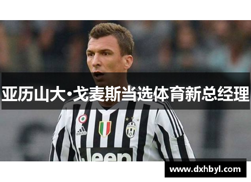 亚历山大·戈麦斯当选体育新总经理