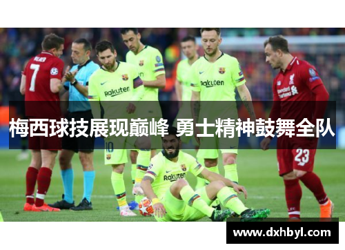 梅西球技展现巅峰 勇士精神鼓舞全队