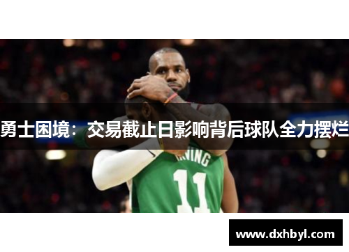 勇士困境：交易截止日影响背后球队全力摆烂