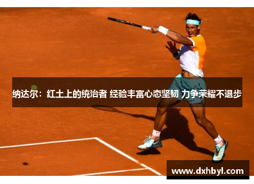 纳达尔：红土上的统治者 经验丰富心态坚韧 力争荣耀不退步